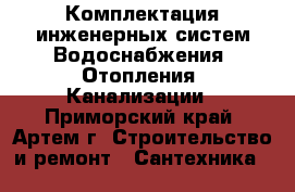 Комплектация инженерных систем Водоснабжения, Отопления, Канализации - Приморский край, Артем г. Строительство и ремонт » Сантехника   